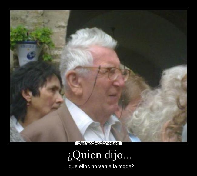 ¿Quien dijo... - ... que ellos no van a la moda?