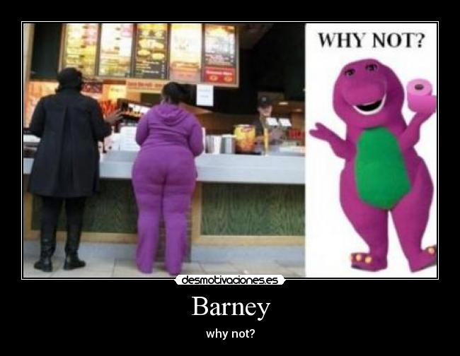 Barney - why not?