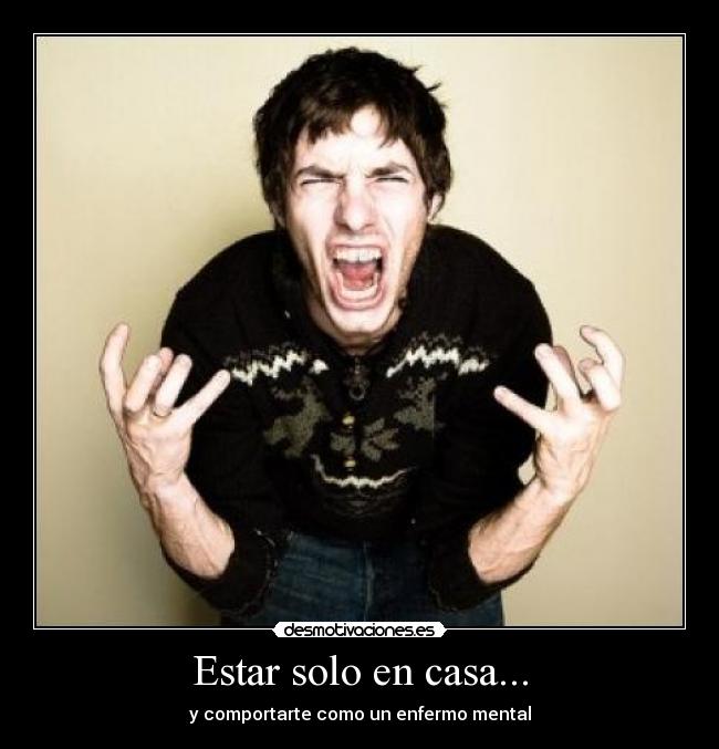 Estar solo en casa... - y comportarte como un enfermo mental
