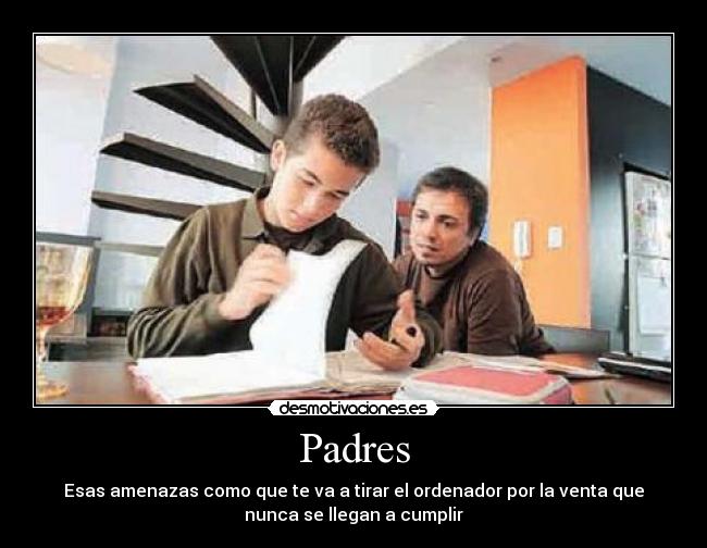 Padres - Esas amenazas como que te va a tirar el ordenador por la venta que
nunca se llegan a cumplir