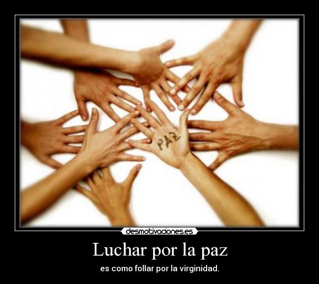 Luchar por la paz - es como follar por la virginidad.
