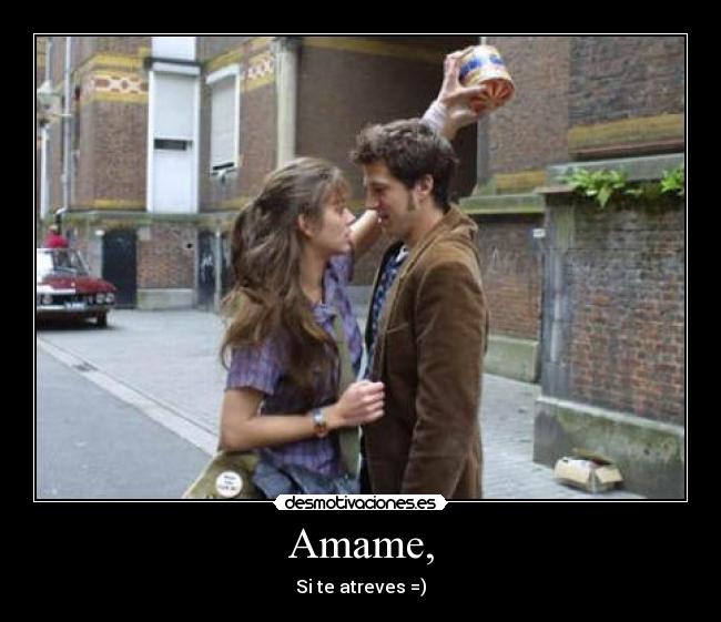 Amame, - Si te atreves =)