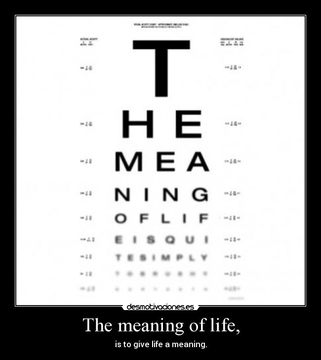 The meaning of life, -