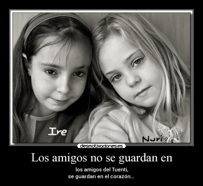 Los amigos no se guardan en - los amigos del Tuenti,
se guardan en el corazón... 