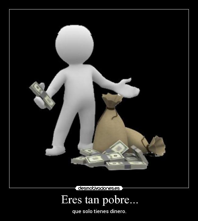 Eres tan pobre... - que solo tienes dinero.