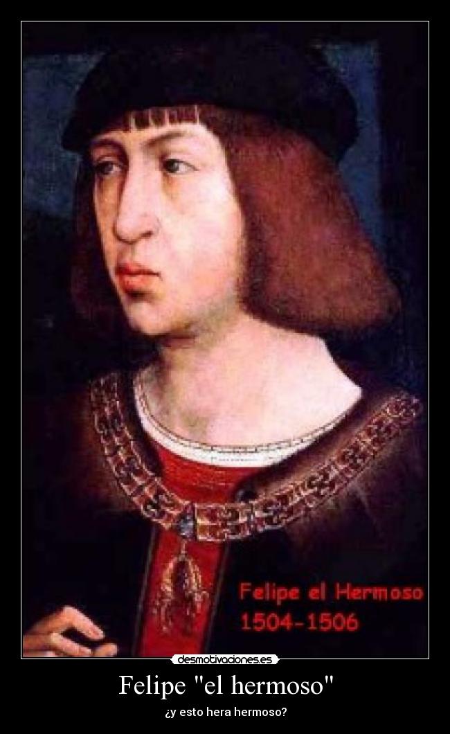 Felipe el hermoso - ¿y esto hera hermoso?