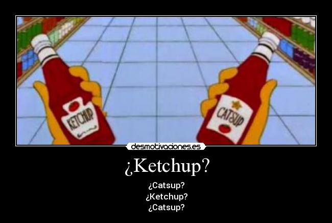 ¿Ketchup? - ¿Catsup?
¿Ketchup?
¿Catsup?