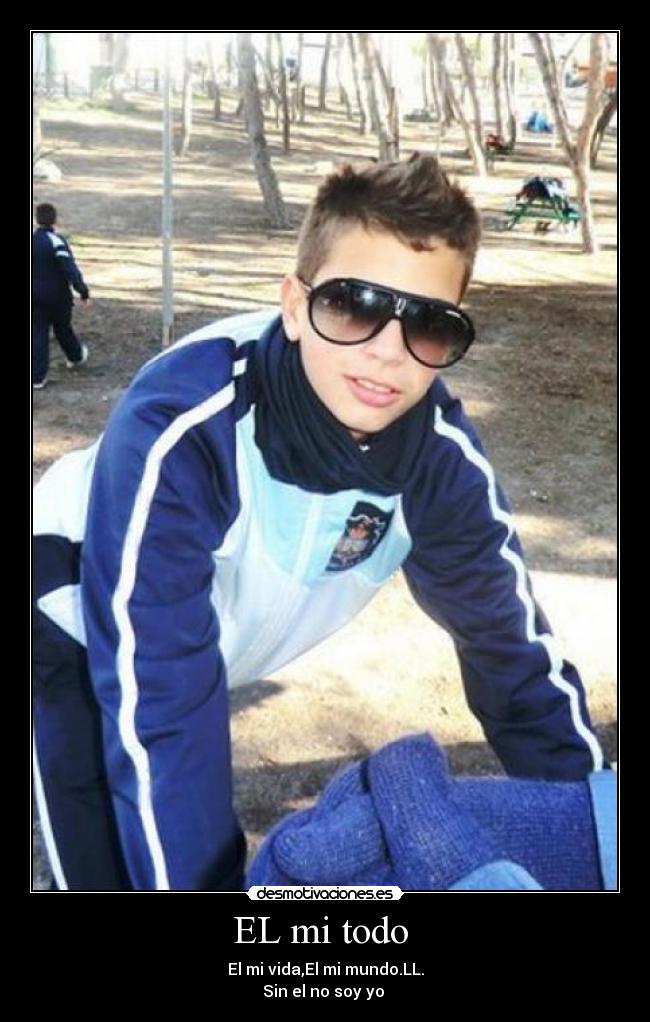 EL mi todo  - El mi vida,El mi mundo.LL.
Sin el no soy yo 