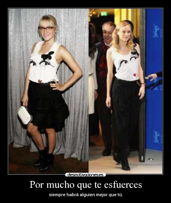 Por mucho que te esfuerces - siempre habrá alguien mejor que tú.