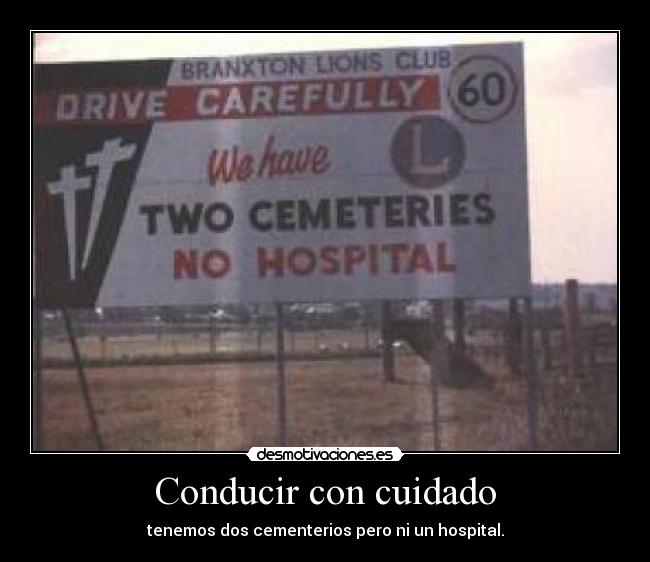 Conducir con cuidado - tenemos dos cementerios pero ni un hospital.