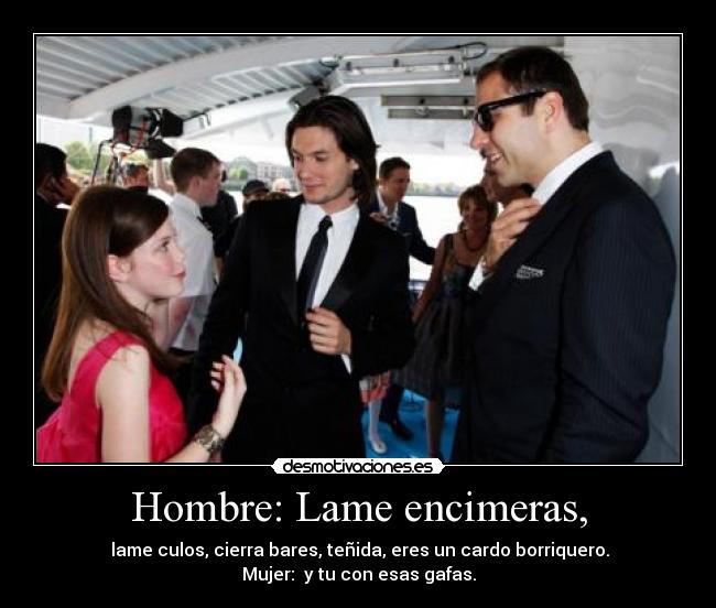 Hombre: Lame encimeras, -  lame culos, cierra bares, teñida, eres un cardo borriquero.
Mujer:  y tu con esas gafas.