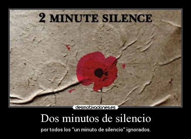 Dos minutos de silencio - por todos los un minuto de silencio ignorados.