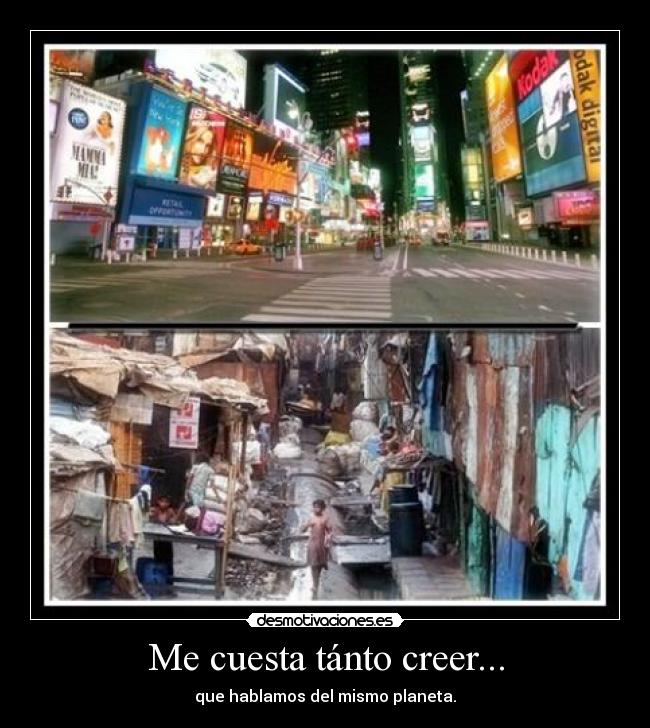 Me cuesta tánto creer... - que hablamos del mismo planeta.