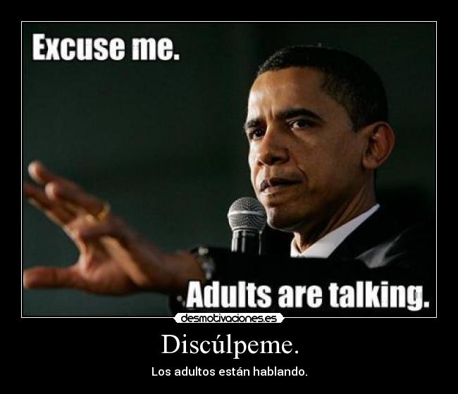 Discúlpeme. - Los adultos están hablando.