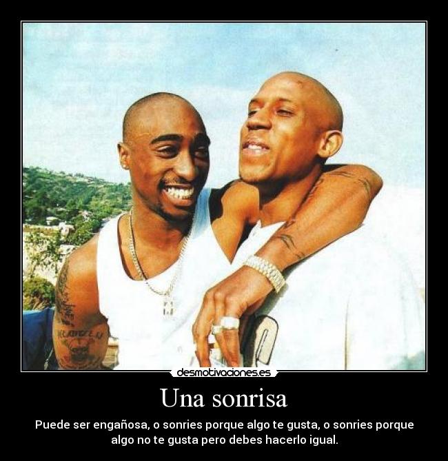 Una sonrisa - Puede ser engañosa, o sonries porque algo te gusta, o sonries porque
algo no te gusta pero debes hacerlo igual.