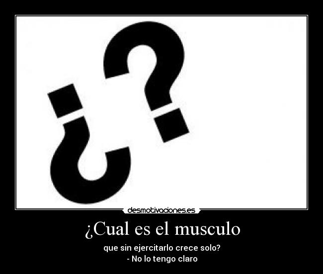 ¿Cual es el musculo - que sin ejercitarlo crece solo?
- No lo tengo claro