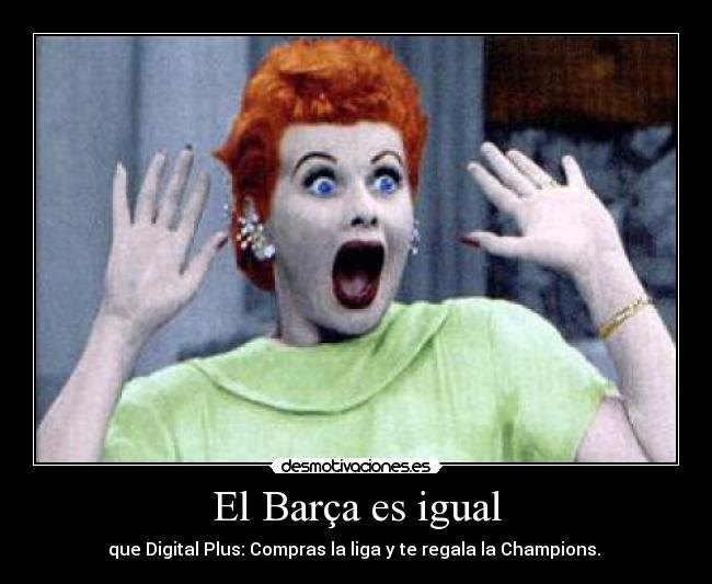 El Barça es igual - que Digital Plus: Compras la liga y te regala la Champions.
