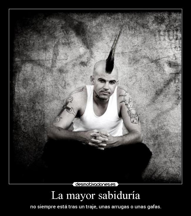 La mayor sabiduría - no siempre está tras un traje, unas arrugas o unas gafas.