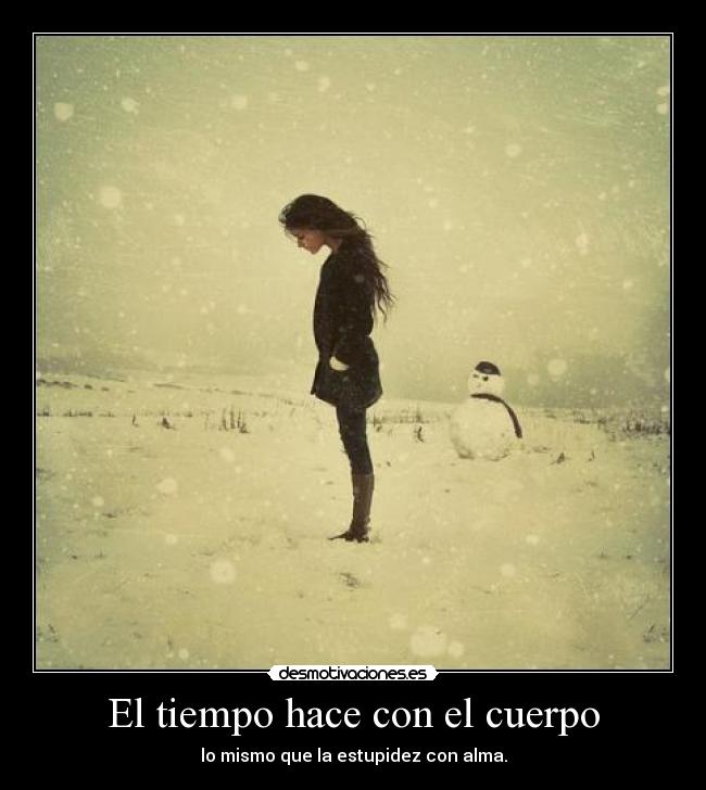 El tiempo hace con el cuerpo - lo mismo que la estupidez con alma.