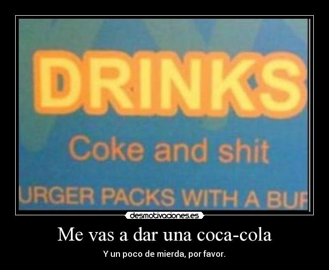 Me vas a dar una coca-cola - Y un poco de mierda, por favor.