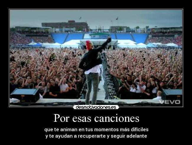 Por esas canciones - que te animan en tus momentos más difíciles
y te ayudan a recuperarte y seguir adelante