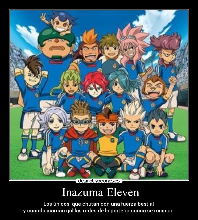  Inazuma Eleven - Los únicos  que chutan con una fuerza bestial 
y cuando marcan gol las redes de la portería nunca se rompían 