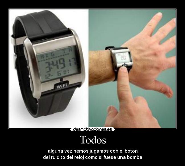 Todos - alguna vez hemos jugamos con el boton
del ruidito del reloj como si fuese una bomba