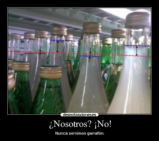 ¿Nosotros? ¡No! - Nunca servimos garrafón.