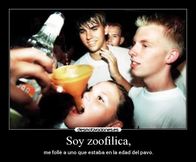 Soy zoofilica, - me follè a uno que estaba en la edad del pavo.