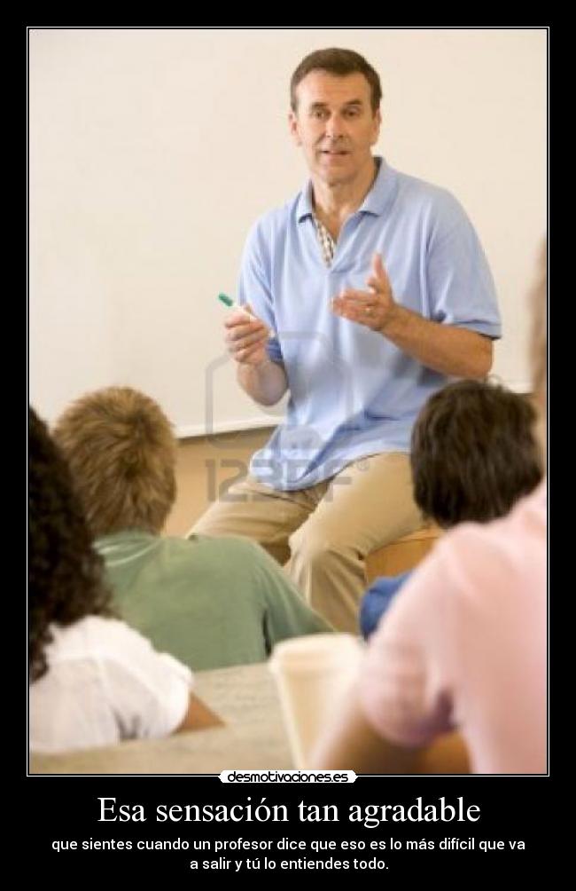 Esa sensación tan agradable - que sientes cuando un profesor dice que eso es lo más difícil que va
a salir y tú lo entiendes todo.
