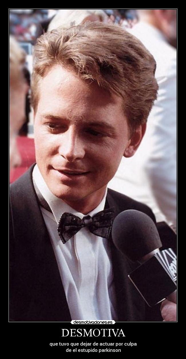 DESMOTIVA - que tuvo que dejar de actuar por culpa
de el estupido parkinson