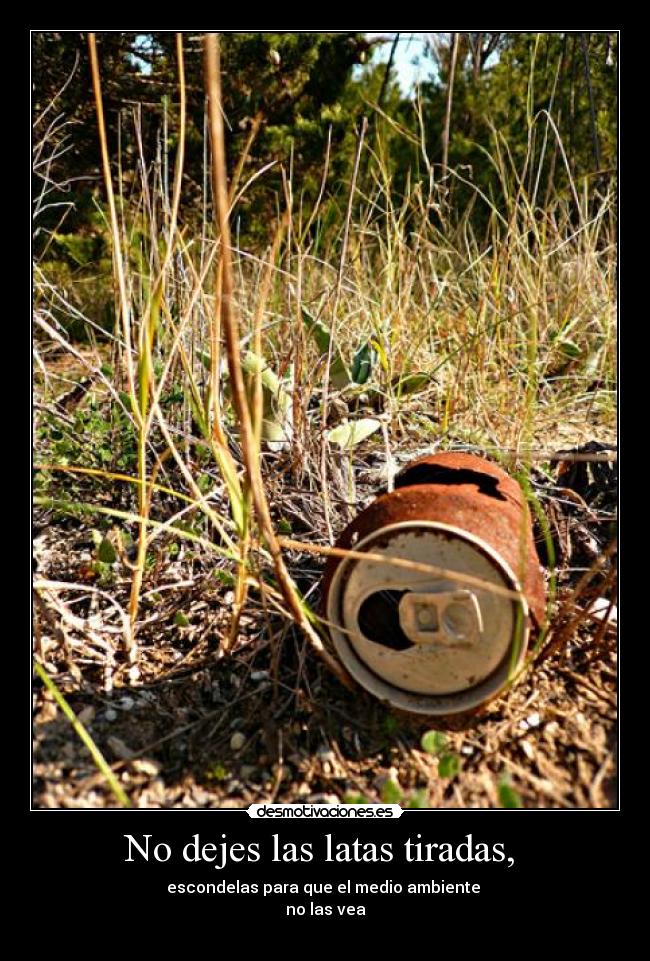 No dejes las latas tiradas, - escondelas para que el medio ambiente
no las vea