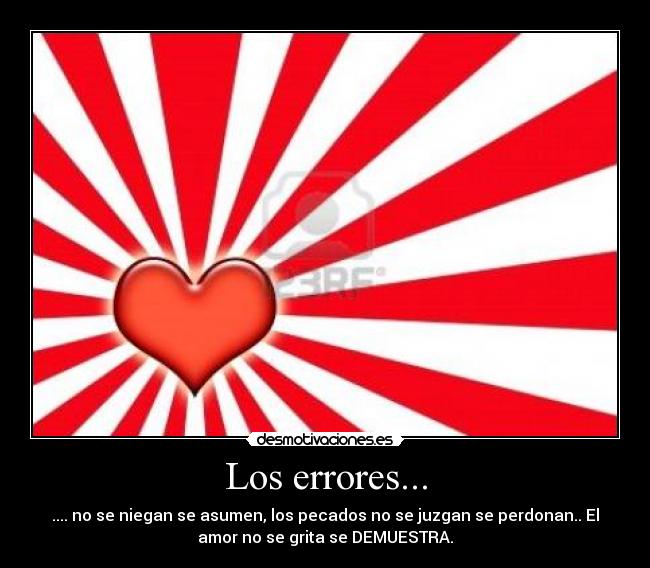 Los errores... - .... no se niegan se asumen, los pecados no se juzgan se perdonan.. El
amor no se grita se DEMUESTRA.
