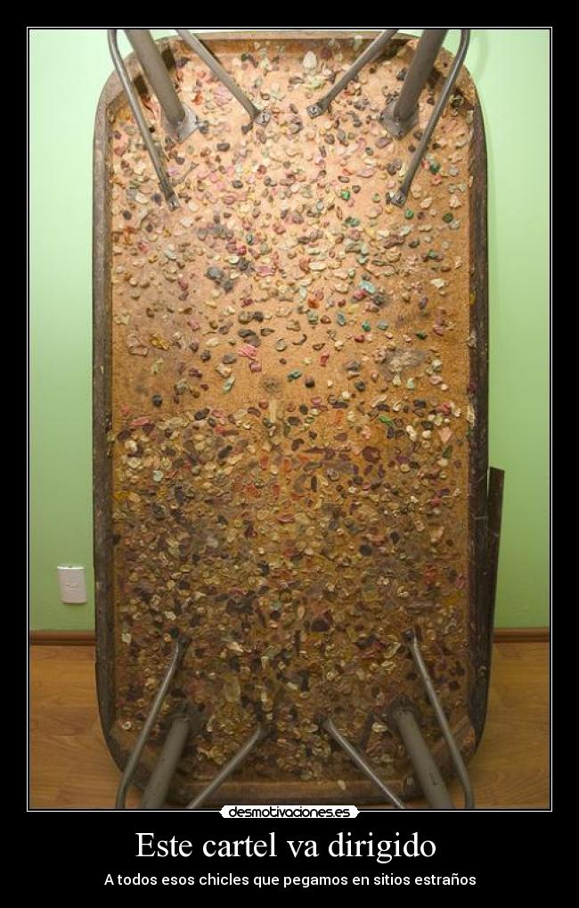 Este cartel va dirigido - A todos esos chicles que pegamos en sitios estraños