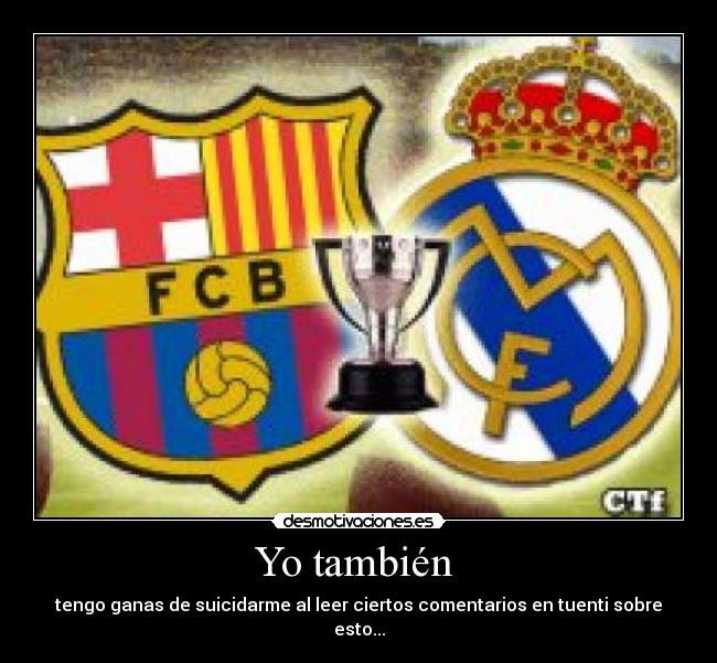 Yo también - tengo ganas de suicidarme al leer ciertos comentarios en tuenti sobre esto...