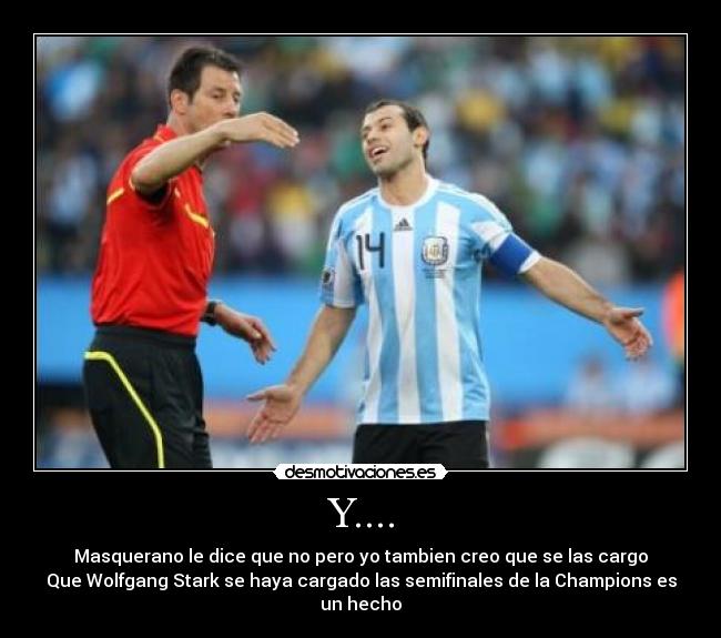 Y.... - Masquerano le dice que no pero yo tambien creo que se las cargo
Que Wolfgang Stark se haya cargado las semifinales de la Champions es un hecho