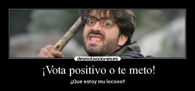 ¡Vota positivo o te meto! - 