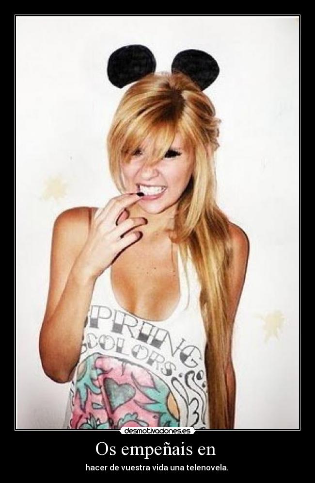 Os empeñais en - hacer de vuestra vida una telenovela.