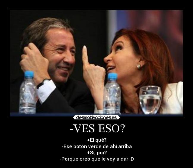 -VES ESO? - +El qué?
-Ese botón verde de ahí arriba
+Sí, por?
-Porque creo que le voy a dar :D