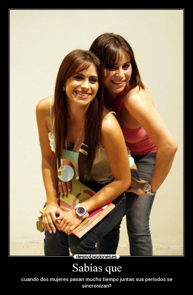 Sabías que - cuando dos mujeres pasan mucho tiempo juntas sus periodos se sincronizan?
