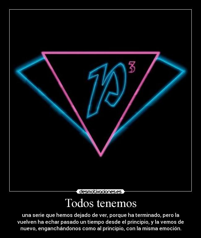 Todos tenemos - una serie que hemos dejado de ver, porque ha terminado, pero la
vuelven ha echar pasado un tiempo desde el principio, y la vemos de
nuevo, enganchándonos como al principio, con la misma emoción.