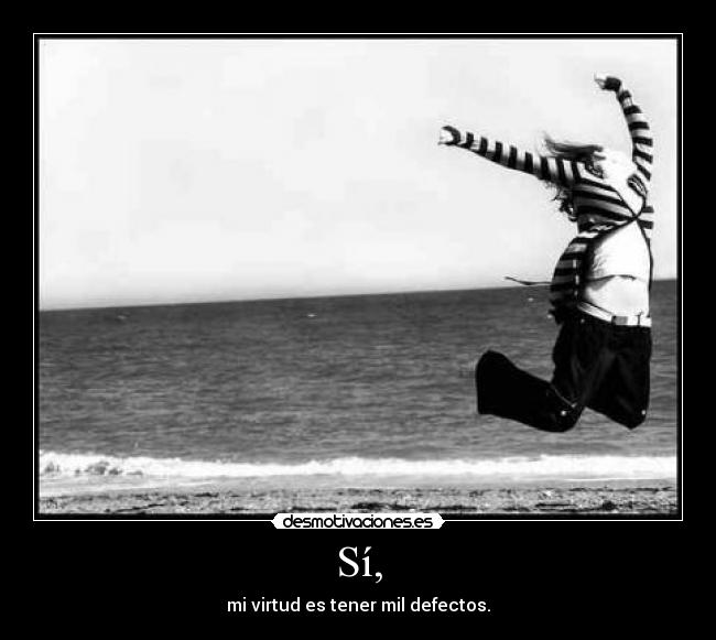 Sí, - mi virtud es tener mil defectos.