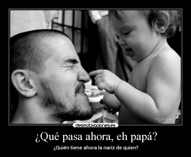 ¿Qué pasa ahora, eh papá? - ¿Quién tiene ahora la nariz de quien?