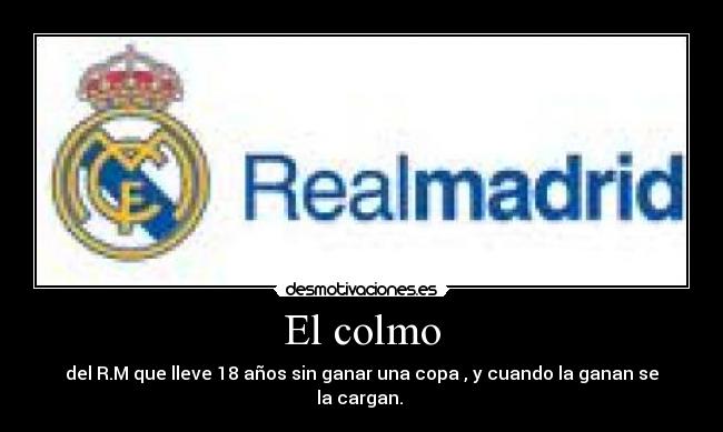 El colmo - del R.M que lleve 18 años sin ganar una copa , y cuando la ganan se la cargan.
