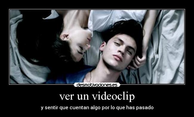 ver un videoclip - y sentir que cuentan algo por lo que has pasado