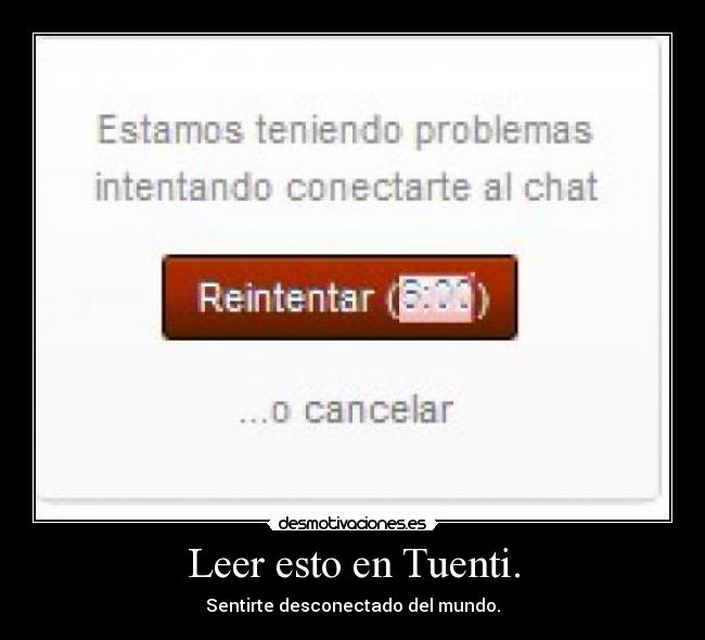 Leer esto en Tuenti. - Sentirte desconectado del mundo.