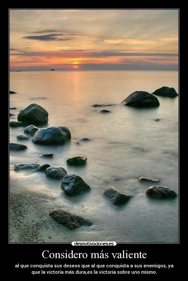 Considero más valiente - al que conquista sus deseos que al que conquista a sus enemigos, ya
que la victoria más dura,es la victoria sobre uno mismo.