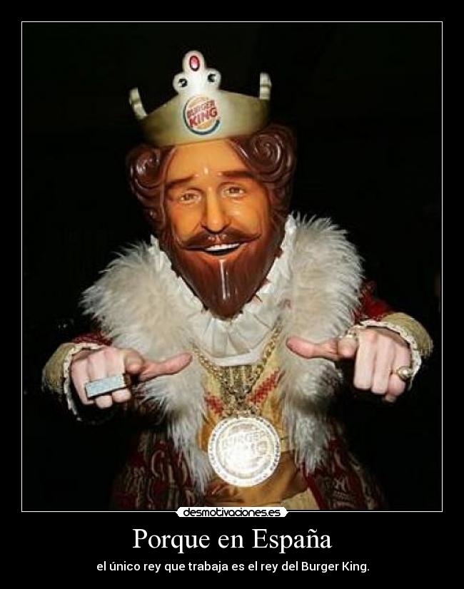 Porque en España - el único rey que trabaja es el rey del Burger King.