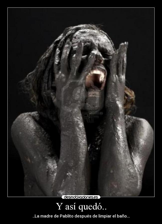 Y así quedó.. - ..La madre de Pablito después de limpiar el baño...