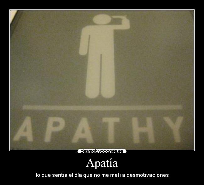 Apatía - lo que sentia el día que no me meti a desmotivaciones